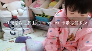 任天堂次世代主机nx switch 卡带容量多少