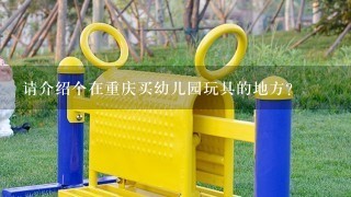 请介绍个在重庆买幼儿园玩具的地方？