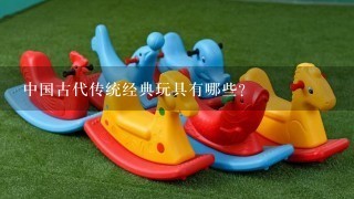 中国古代传统经典玩具有哪些？