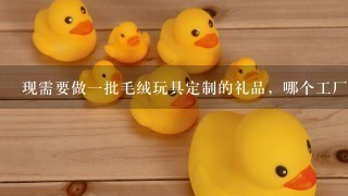 现需要做1批毛绒玩具定制的礼品，哪个工厂做毛绒玩具定制比较好的？