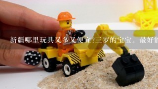 新疆哪里玩具又多又便宜?3岁的宝宝。最好能是在乌市内。有谁知道？告诉我1下吧？谢谢!