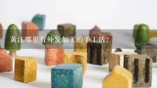 黄江哪里有外发加工的手工活?