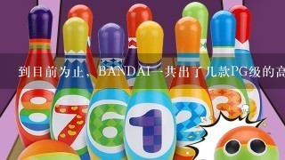 到目前为止，BANDAI1共出了几款PG级的高达模型？都