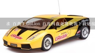 求 百兽王GoLion 百度网盘免费资源下载链接，谢谢