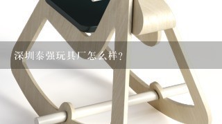 深圳泰强玩具厂怎么样？