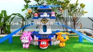 深圳哪里有儿童用品玩具批发市场?