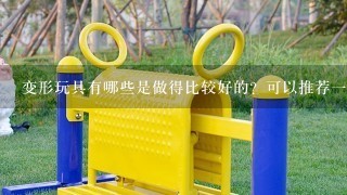 变形玩具有哪些是做得比较好的？可以推荐1下吗？