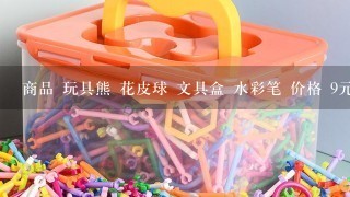 商品 玩具熊 花皮球 文具盒 水彩笔 价格 9元 6元 8