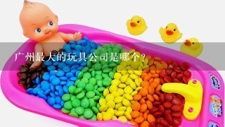 广州最大的玩具公司是哪个?