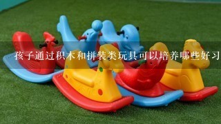 孩子通过积木和拼装类玩具可以培养哪些好习惯？