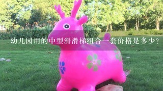 幼儿园用的中型滑滑梯组合1套价格是多少？那个厂家的价格和质量令人满意？