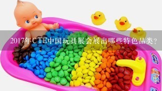 2017年CTE中国玩具展会展出哪些特色品类？