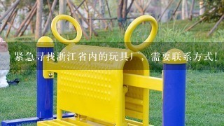 紧急寻找浙江省内的玩具厂，需要联系方式！谢谢！