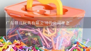 广东群兴玩具有限公司的公司理念