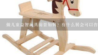 做儿童益智玩具前景如何？有什么展会可以咨询、了解吗