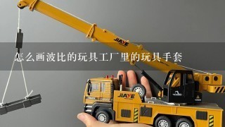 怎么画波比的玩具工厂里的玩具手套