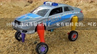 10月上海玩具展看到了1家有船模卖的，叫若态啥的，那个船可以在哪里买到呢？