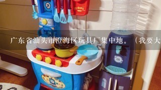 广东省汕头市澄海区玩具厂集中地。（我要大型玩具厂