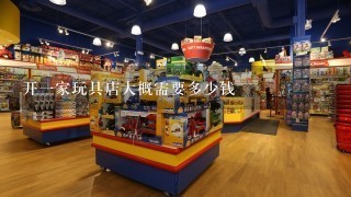 开1家玩具店大概需要多少钱