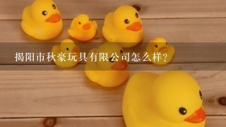 揭阳市秋豪玩具有限公司怎么样？