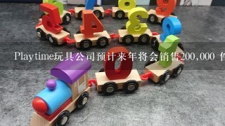 Playtime玩具公司预计来年将会销售200,000 件洋娃娃。期初库存为12,000 件,期末目标的库存量为15...