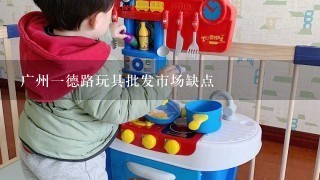 广州1德路玩具批发市场缺点