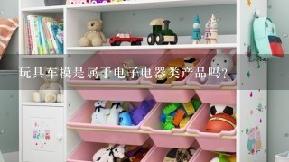 玩具车模是属于电子电器类产品吗？