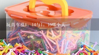 玩具车模1：14与1：16哪个大