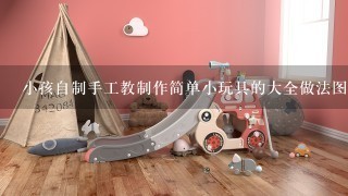 小孩自制手工教制作简单小玩具的大全做法图片步骤