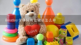 ilovetoy全球玩具仓储店怎么样