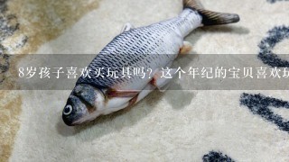 8岁孩子喜欢买玩具吗？这个年纪的宝贝喜欢玩什么类型的玩具呢？