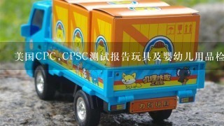 美国CPC,CPSC测试报告玩具及婴幼儿用品检测认证，