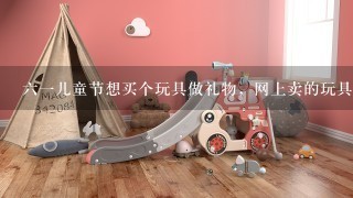 61儿童节想买个玩具做礼物，网上卖的玩具怎么样？