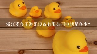 浙江麦多乐游乐设备有限公司电话是多少？