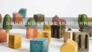 自制玩具摇控固定翼螺旋桨飞机用什么材料？