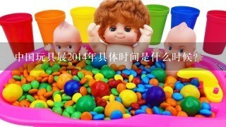 中国玩具展2014年具体时间是什么时候？