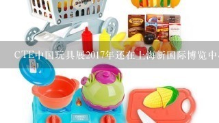 CTE中国玩具展2017年还在上海新国际博览中心举办吗？