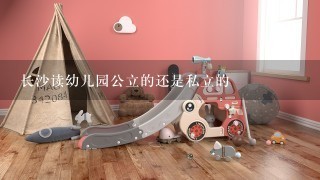 长沙读幼儿园公立的还是私立的