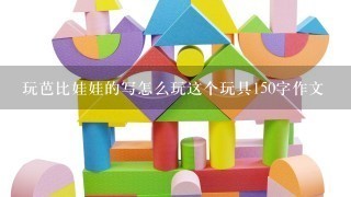 玩芭比娃娃的写怎么玩这个玩具150字作文