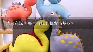 请问在深圳哪里有玩具批发市场呀？