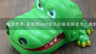 魔兽世界 末期到wod金币价格是降是升？我们谁也猜不到金币保值还是贬值。。但至少魔兽世界wod