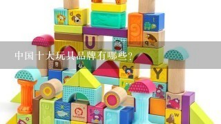 中国十大玩具品牌有哪些？