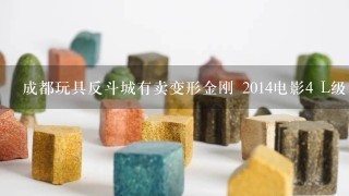 成都玩具反斗城有卖变形金刚 2014电影4 L级 电镀金属色 钢锁 擎天柱 铂金套装 现货吗?，多少钱？