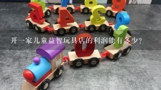 开1家儿童益智玩具店的利润能有多少？