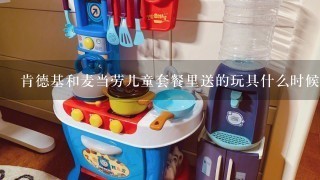 肯德基和麦当劳儿童套餐里送的玩具什么时候更新1次,或者大概多长时间更新1次？