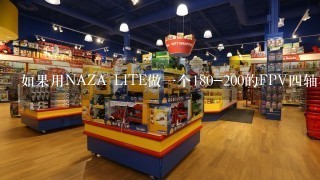 如果用NAZA LITE做1个180-200的FPV4轴在车库玩，