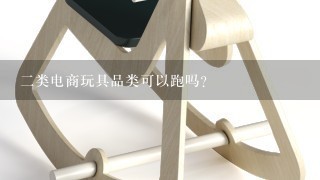 2类电商玩具品类可以跑吗？