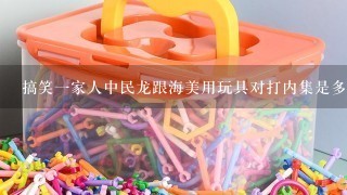 搞笑1家人中民龙跟海美用玩具对打内集是多少