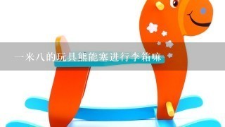 1米8的玩具熊能塞进行李箱嘛