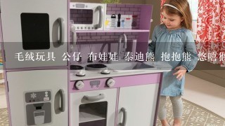 毛绒玩具 公仔 布娃娃 泰迪熊 抱抱熊 悠嘻猴哪种玩具比较好？哪种毛绒玩具适合女孩用？想给女儿买个?